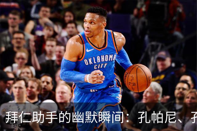 拜仁助手的幽默瞬间：孔帕尼、孔萨，谁都别惹！